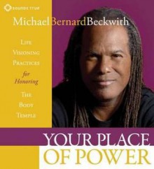 Your Place of Power: Life Visioning Practices for Honoring the Body Temple - Michael Bernard Beckwith