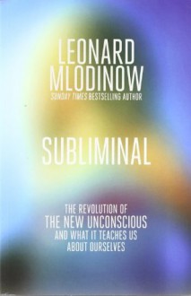 Subliminal: The Revolution of the New Unconscious and What It Teaches Us about Ourselves - Leonard Mlodinow