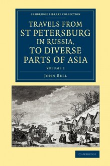 Travels from St Petersburg in Russia, to Diverse Parts of Asia (Cambridge Library Collection - Polar Exploration) (Volume 2) - John Bell