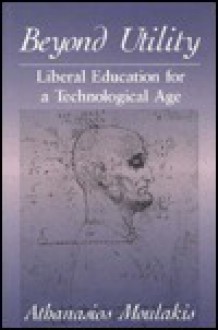 Beyond Utility: Liberal Education for a Technological Age - Athanasios Moulakis