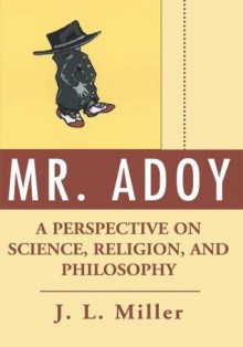 Mr. Adoy: A Perspective on Science, Religion, and Philosophy - J. Miller