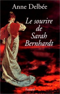 Le Sourire De Sarah Bernhardt - Anne Delbée, Anne Delbڳee