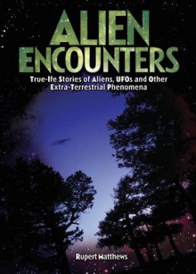 Alien Encounters: True-Life Stories of Aliens, UFOs and Other Extra-Terrestrial Phenomena - Rupert Matthews