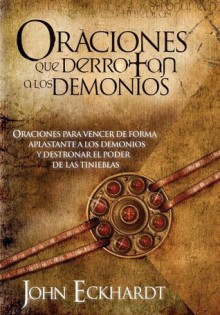 Oraciones Que Derrotan A Los Demonios: Oraciones para vencer de forma aplastante a los demonios - John Eckhardt