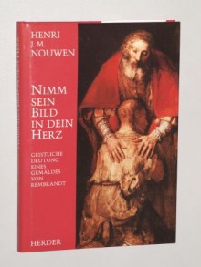 Nouwen, Henri J. M.: Nimm sein Bild in dein Herz. Geistliche Deutung eines Gemäldes von Rembrandt. 6. Aufl. Freiburg, Herder, 1997. Gr.-8°. 171 S. m. Abb. Pappband. Schutzumschl. (ISBN 3-451-22404-6) - Henri J. M. Nouwen