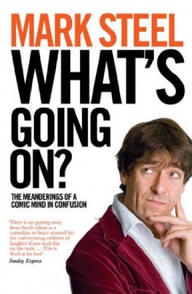 What's Going On?: The Meanderings of a Comic Mind in Confusion - Mark Steel