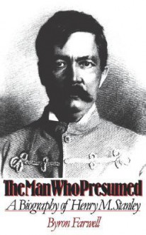 The Man Who Presumed: A Biography of Henry M. Stanley - Byron Farwell