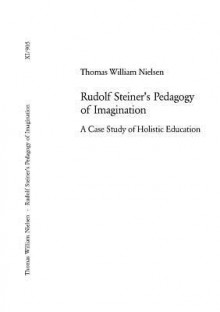 Rudolf Steiner's Pedagogy Of Imagination: A Case Study Of Holistic Education - Thomas William Nielsen