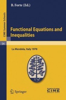 Functional Equations and Inequalities: Lectures given at a Summer School of the Centro Internazionale Matematico Estivo (C.I.M.E) held in La Mendola (Trento) ... 1970 (C.I.M.E. Summer Schools (closed)) - B. Forte