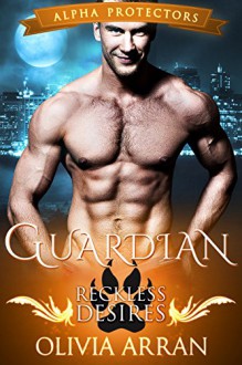 Guardian: Reckless Desires (Wolf Shifter Romance) (Alpha Protectors Book 1) - Olivia Arran