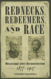 Rednecks, Redeemers, and Race: Mississippi After Reconstruction, 1877-1917 - Stephen Cresswell