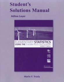 Elementary Statistics Using the T1-83/84 Plus Calculator, Student's Solutions Manual - Milton F. Loyer