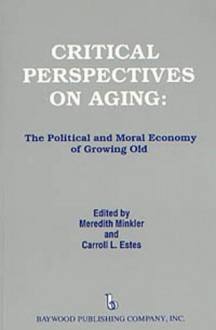 Critical Perspectives on Aging: The Political and Moral Economy of Growing Old - Meredith Minkler, Carroll L. Estes