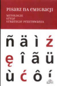 Pisarz na emigracji. Mitologie, style, strategie przetrwania. - Hanna Gosk, Andrzej Stanisław Kowalczyk