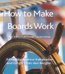 How to Make Boards Work: An International Overview - Andrew P. Kakabadse, Lutgart Van Den Berghe