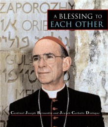 A Blessing to Each Other: Cardinal Joseph Bernardin and Jewish-Catholic Dialogue - Joseph Bernardin