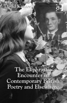 The Ekphrastic Encounter in Contemporary British Poetry and Elsewhere - David Kennedy