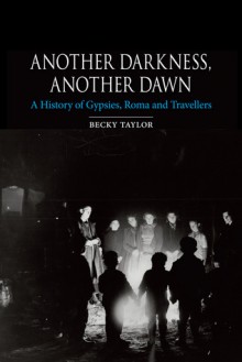 Another Darkness, Another Dawn: A History of Gypsies, Roma and Travellers - Becky Taylor