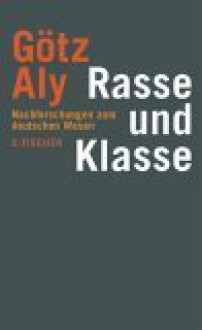 Rasse und Klasse: Nachforschungen zum deutschen Wesen - Götz Aly