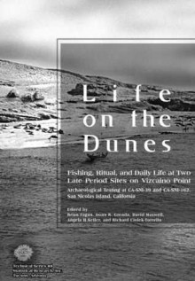 Life on the Dunes: Fishing, Ritual, and Daily Life at Two Late Period Sites on Vizcaino Point: Archaeological Testing at CA-SNI-39 and CA-SNI-162, San Nicolas Island, Ca - Brian M. Fagan, David Maxwell, Donn R. Grenda, Angela Keller