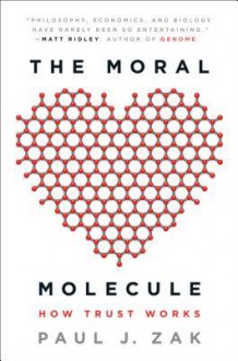 The Moral Molecule: How Trust Works - Paul J. Zak