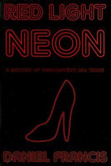 Red Light Neon: A History of Vancouver's Sex Trade - Daniel Francis