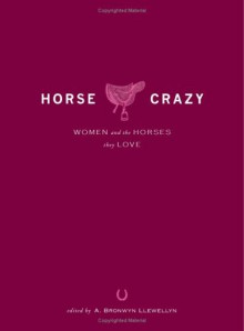 Horse Crazy: Women and the Horses They Love - A. Bronwyn Llewellyn, Adams Media