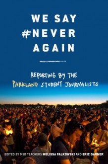 We Say #NeverAgain: Reporting by the Parkland Student Journalists - Melissa Falkowski, Eric Garner, Parkland Student Journalists