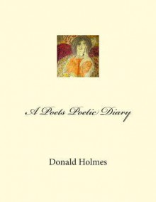 A Poets Poetic Diary - Donald Holmes