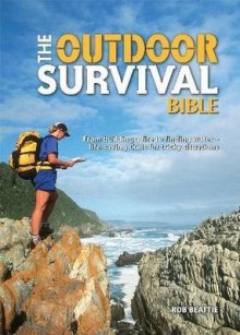 The Outdoor Survival Bible: From Building a Fire to Finding Water - Life-saving Skills for Tricky Situations - Rob Beattie