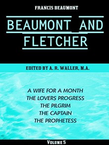 Beaumont & Fletcher's Works Volume 5 (of 10): A Wife for a Month -- The Lovers Progress -- The Pilgrim -- The Captain -- The Prophetess (Beaumont & Fletcher's Works Series) - Francis Beaumont, John Fletcher, Alfred Rayney Waller