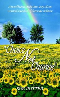 Choice Not Chance: A Novel Based on the True Story of One Womans Survival of Domestic Violence - Sue Potter