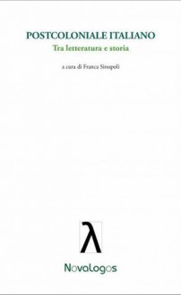 Postcoloniale italiano: Tra letteratura e storia - Franca Sinopoli, Roberto Derobertis, Nora Moll, Maria Grazia Negro, Andrea Sirotti, Simone Brioni, Barbara De Vivo, Daniele Comberiati, Antonio M. Morone