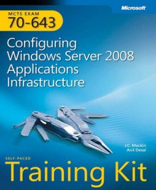 MCTS Self-Paced Training Kit (Exam 70-643): Configuring Windows Server® 2008 Applications Infrastructure: Configuring Windows Server(r) 2008 Applications Infrastructure - J.C. MacKin, Anil Desai