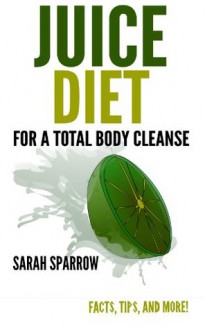 Juice Diet for a Total Body Cleanse: Facts, Tips, and More! - Sarah Sparrow