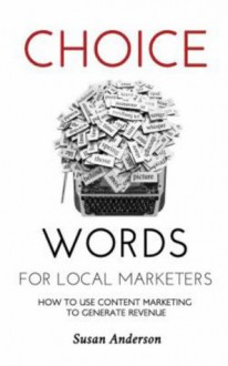 Choice Words for Local Marketers - How to Use Content Marketing to Generate Revenue - Susan Anderson