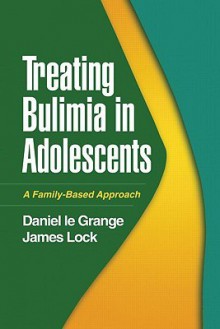 Treating Bulimia in Adolescents: A Family-Based Approach - Daniel le Grange, James E. Lock, James Lock