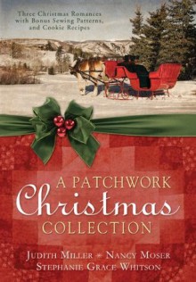 A Patchwork Christmas: Three Christmas Romances with Bonus Handcraft Patterns and Cookie Recipes - Stephanie Grace Whitson, Judith McCoy Miller, Nancy Moser