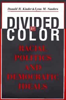 Divided by Color: Racial Politics and Democratic Ideals (American Politics and Political Economy Series) - Donald R. Kinder, Lynn M. Sanders