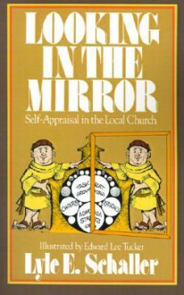 Looking in the Mirror: Self-Appraisal in the Local Church - Lyle E. Schaller