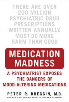 Medication Madness: A Psychiatrist Exposes the Dangers of Mood-Altering Medications - Peter Breggin