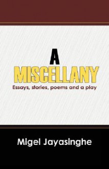 A Miscellany: Essays, Stories, Poems and a Play - Migel Jayasinghe