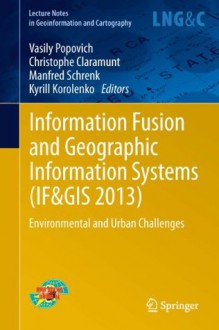 Information Fusion and Geographic Information Systems (IF&GIS 2013): Environmental and Urban Challenges (Lecture Notes in Geoinformation and Cartography) - Vasily Popovich, Christophe Claramunt, Manfred Schrenk, Kyrill Korolenko