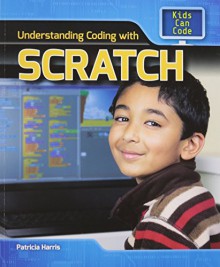 Understanding Coding with Scratch (Kids Can Code) - Patricia Harris