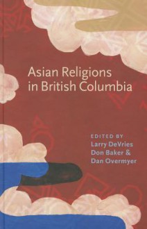 Asian Religions In British Columbia - Larry DeVries, Don Baker, Daniel L. Overmyer