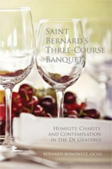 Saint Bernard's Three-Course Banquet: Humility, Charity, and Contemplation in the de Gradibus - Bernard Bonowitz