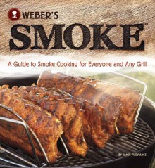 Weber's Smoke: A Guide to Smoke Cooking for Everyone and Any Grill - Jamie Purviance