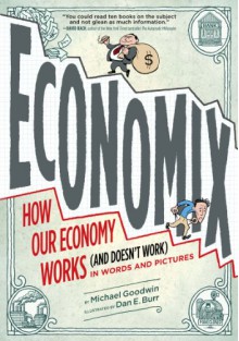 Economix: How and Why Our Economy Works (and Doesn't Work), in Words and Pictures - Michael Goodwin, Dan E. Burr, David Bach, Joel Bakan