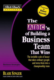 Rich Dad's Advisors®: The ABC's of Building a Business Team That Wins: The Invisible Code of Honor That Takes Ordinary People and Turns Them Into a Championship Team - Blair Singer, Robert T. Kiyosaki