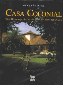 Casa Colonial: The Domestic Architecture of New Granada - German Tellez